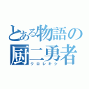 とある物語の厨二勇者（クロレキシ）