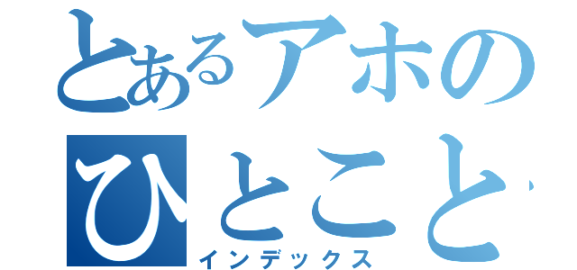 とあるアホのひとこと（インデックス）