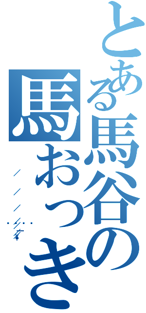 とある馬谷の馬おっき（            ／           ／         ／       ／ 󾀕／  ｜／ ／\）