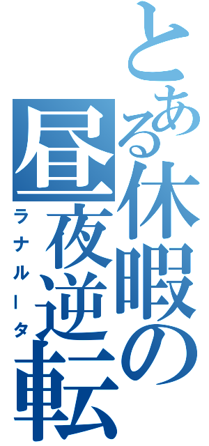 とある休暇の昼夜逆転（ラナルータ）