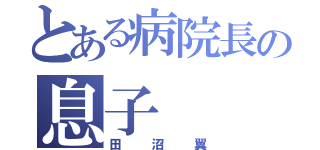 とある病院長の息子（田沼翼）