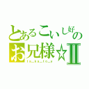 とあるこいし好きのお兄様☆Ⅱ（ｔａ＿ｋａ＿ｔｏ＿ｙ）