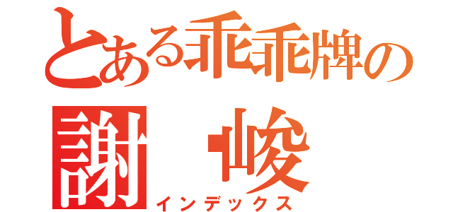 とある乖乖牌の謝沅峻（インデックス）