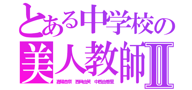 とある中学校の美人教師Ⅱ（嘉陽杏奈　西岡由笑　中西由香里）