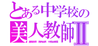 とある中学校の美人教師Ⅱ（嘉陽杏奈　西岡由笑　中西由香里）