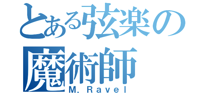 とある弦楽の魔術師（Ｍ．Ｒａｖｅｌ）