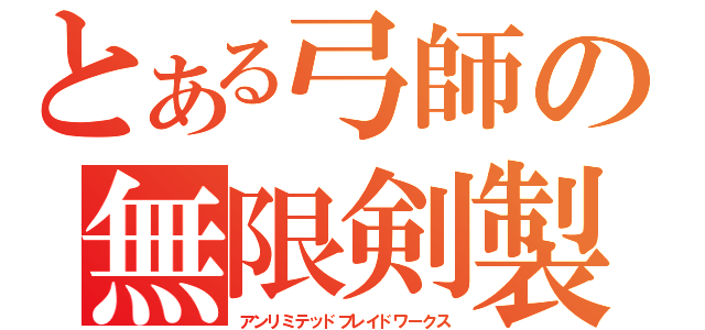 とある弓師の無限剣製（アンリミテッドブレイドワークス）