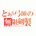 とある弓師の無限剣製（アンリミテッドブレイドワークス）