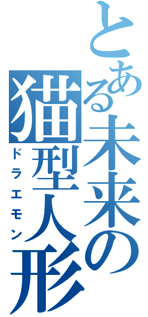 とある未来の猫型人形（ドラエモン）