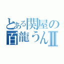 とある関屋の百龍うんちⅡ（）