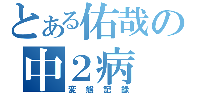 とある佑哉の中２病（変態記録）