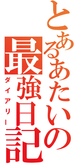 とあるあたいの最強日記（ダイアリー）