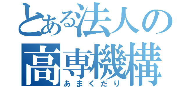 とある法人の高専機構（あまくだり）