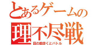 とあるゲームの理不尽戦闘（目の前歩くとバトル）