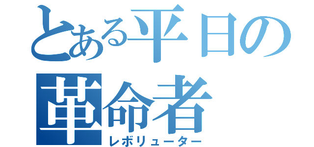 とある平日の革命者（レボリューター）