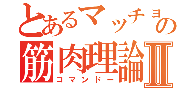 とあるマッチョの筋肉理論Ⅱ（コマンドー）