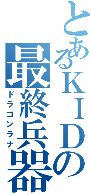 とあるＫＩＤの最終兵器（ドラゴンラナ）