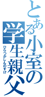 とある小室の学生親父（ひらつかしんのすけ）