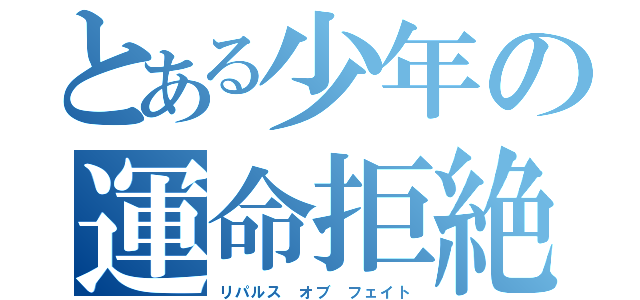 とある少年の運命拒絶（リパルス オブ フェイト）