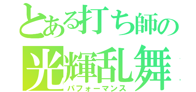 とある打ち師の光輝乱舞（パフォーマンス）