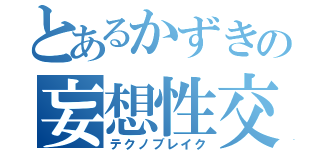 とあるかずきの妄想性交（テクノブレイク）