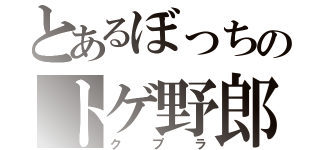 とあるぼっちのトゲ野郎（クプラ）