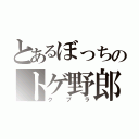 とあるぼっちのトゲ野郎（クプラ）