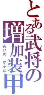 とある武将の増加装甲（あいの　かぶと）