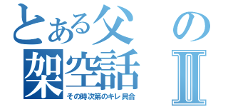 とある父の架空話Ⅱ（その時次第のキレ具合）