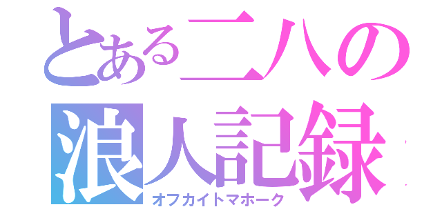 とある二八の浪人記録（オフカイトマホーク）