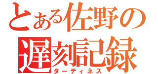 とある佐野の遅刻記録（ターディネス）