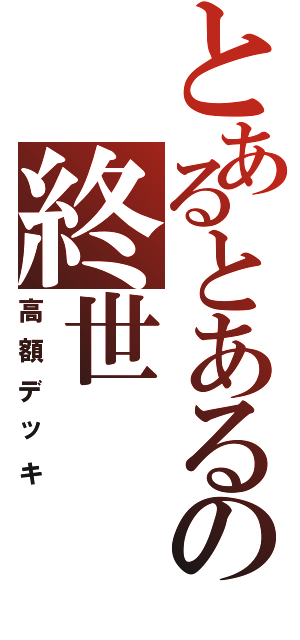 とあるとあるの終世（高額デッキ）