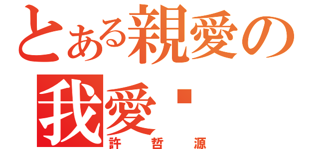 とある親愛の我愛你    （許哲源）