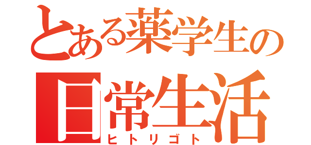 とある薬学生の日常生活（ヒトリゴト）