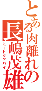 とある肉離れの長嶋茂雄（ミートグッバイ）