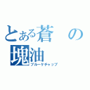 とある蒼の塊油（ブルーケチャップ）