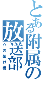 とある附属の放送部（心の架け橋）