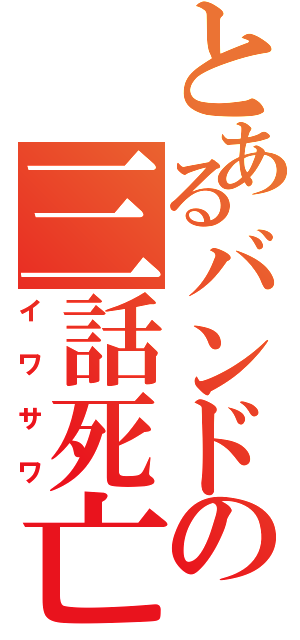 とあるバンドの三話死亡（イワサワ）