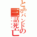 とあるバンドの三話死亡（イワサワ）