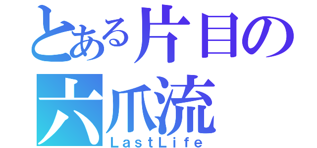 とある片目の六爪流（ＬａｓｔＬｉｆｅ）