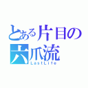 とある片目の六爪流（ＬａｓｔＬｉｆｅ）