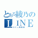 とある綾乃のＬＩＮＥ垢（コミュ障脱退）