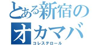 とある新宿のオカマバー（コレステロール）