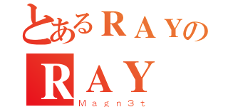 とあるＲＡＹのＲＡＹ（Ｍａｇｎ３ｔ）