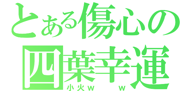 とある傷心の四葉幸運草（小火ｗ  ｗ）