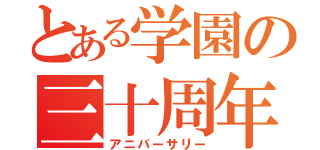 とある学園の三十周年（アニバーサリー）