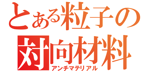 とある粒子の対向材料（アンチマテリアル）