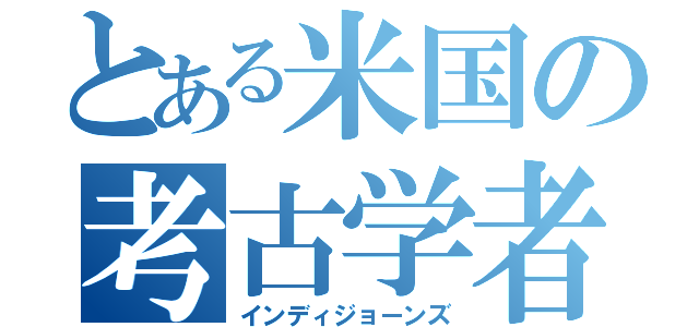 とある米国の考古学者（インディジョーンズ）