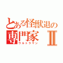 とある怪獣退の専門家Ⅱ（ウルトラマン）