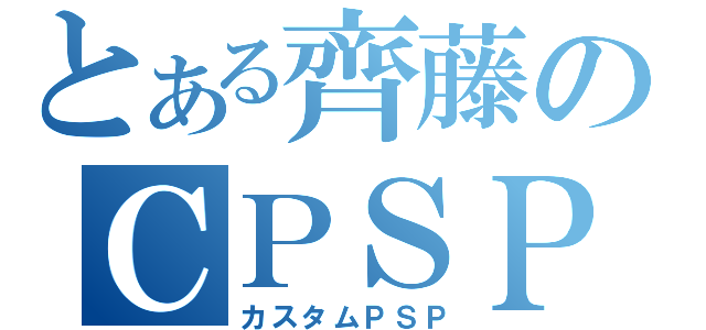 とある齊藤のＣＰＳＰ（カスタムＰＳＰ）